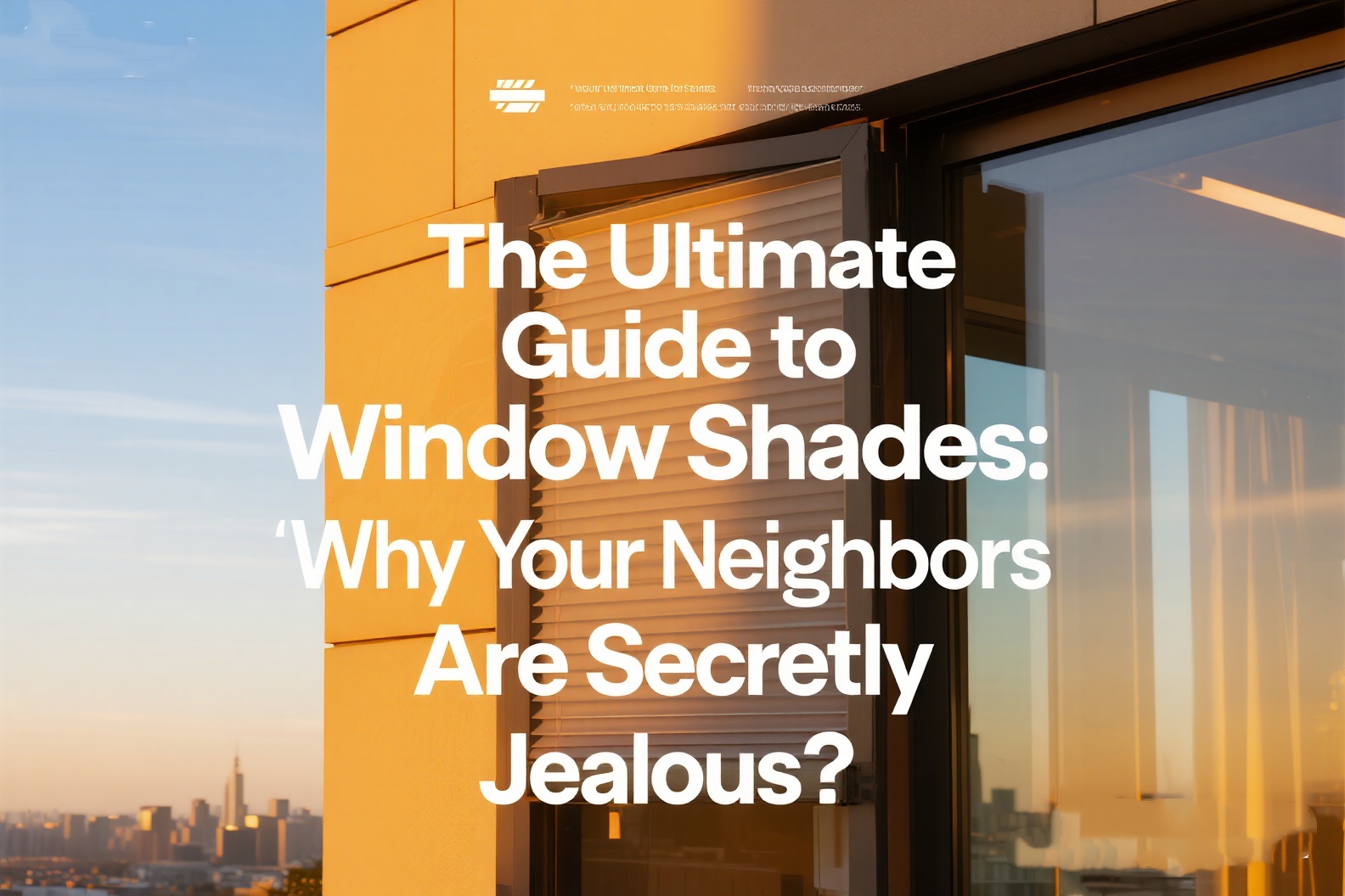 The Ultimate Guide to Window Blinds: Why Your Neighbors Are Secretly Jealous